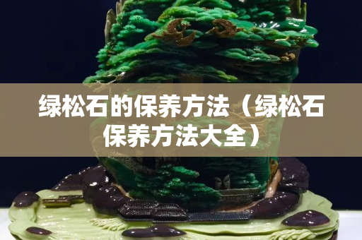绿松石的保养方法（绿松石保养方法大全）