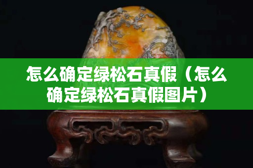 怎么确定绿松石真假（怎么确定绿松石真假图片）