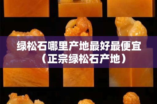 绿松石哪里产地最好最便宜（正宗绿松石产地）