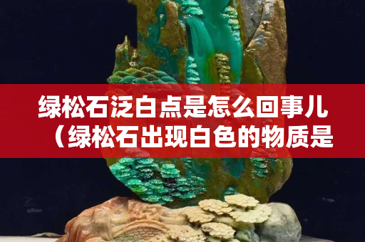 绿松石泛白点是怎么回事儿（绿松石出现白色的物质是什么）