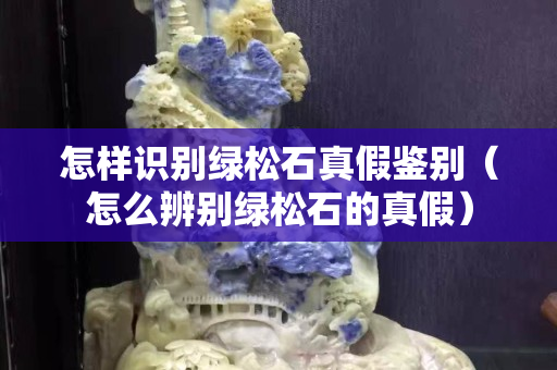 怎样识别绿松石真假鉴别（怎么辨别绿松石的真假）