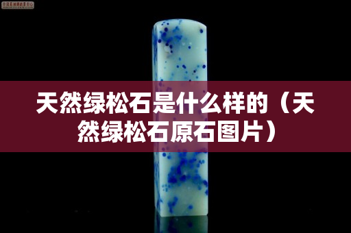 天然绿松石是什么样的（天然绿松石原石图片）