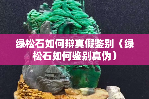绿松石如何辩真假鉴别（绿松石如何鉴别真伪）