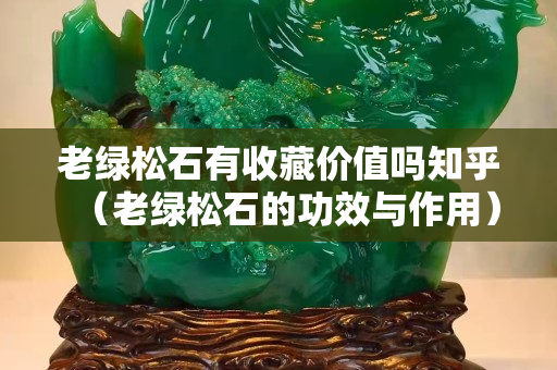 老绿松石有收藏价值吗知乎（老绿松石的功效与作用）