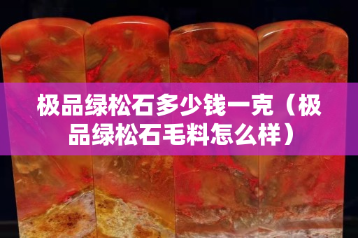 极品绿松石多少钱一克（极品绿松石毛料怎么样）