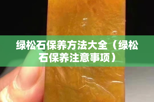 绿松石保养方法大全（绿松石保养注意事项）