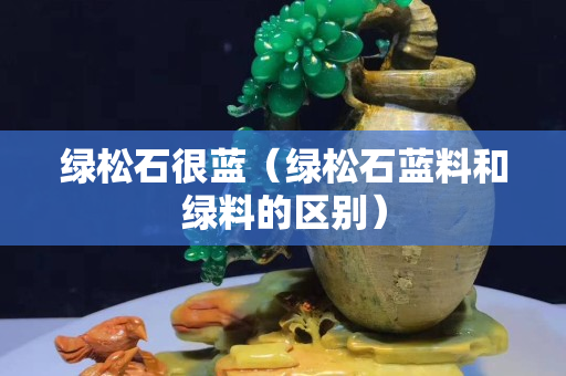 绿松石很蓝（绿松石蓝料和绿料的区别）