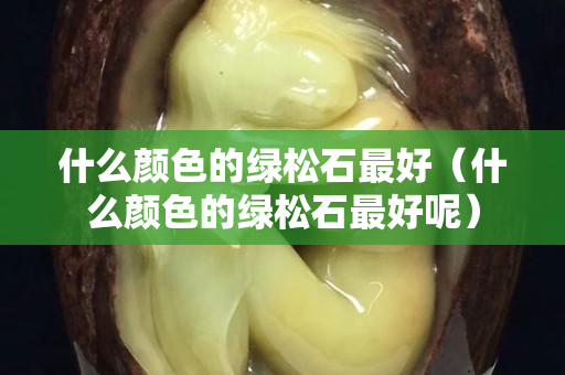 什么颜色的绿松石最好（什么颜色的绿松石最好呢）