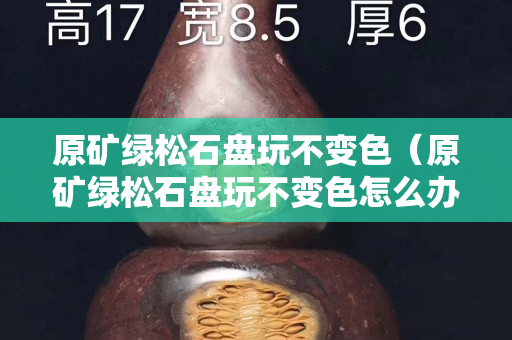 原矿绿松石盘玩不变色（原矿绿松石盘玩不变色怎么办）