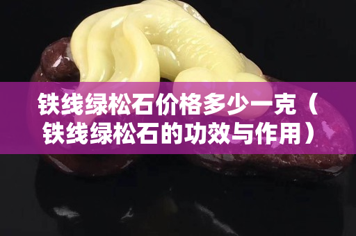铁线绿松石价格多少一克（铁线绿松石的功效与作用）
