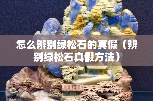 怎么辨别绿松石的真假（辨别绿松石真假方法）