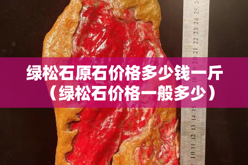 绿松石原石价格多少钱一斤（绿松石价格一般多少）