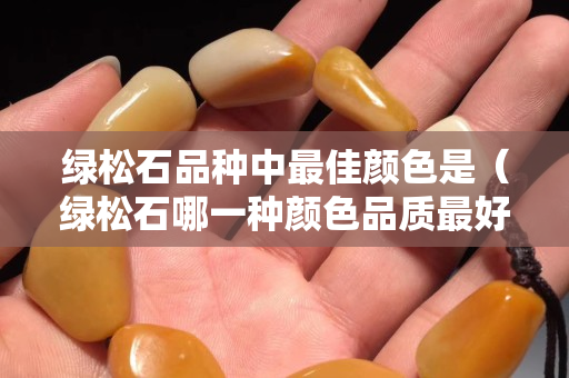 绿松石品种中最佳颜色是（绿松石哪一种颜色品质最好）