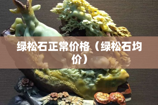 绿松石正常价格（绿松石均价）