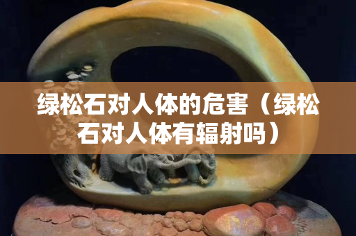 绿松石对人体的危害（绿松石对人体有辐射吗）