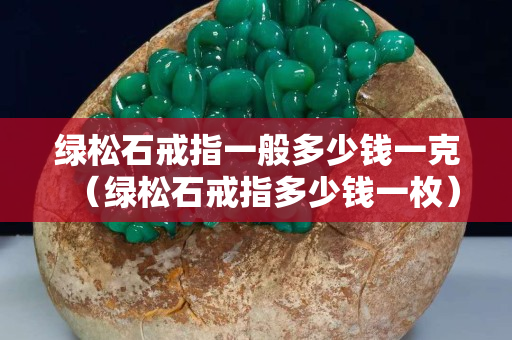 绿松石戒指一般多少钱一克（绿松石戒指多少钱一枚）