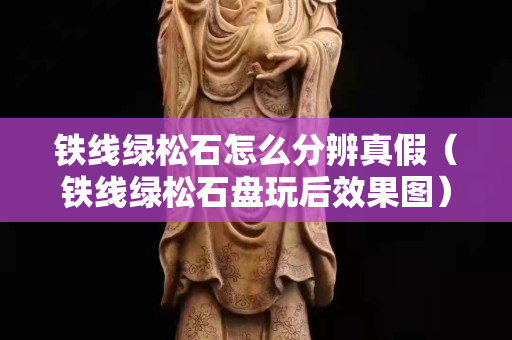 铁线绿松石怎么分辨真假（铁线绿松石盘玩后效果图）