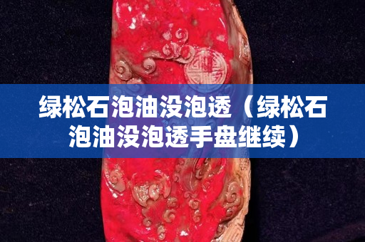 绿松石泡油没泡透（绿松石泡油没泡透手盘继续）