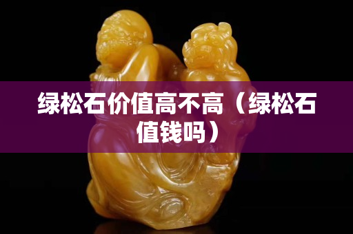 绿松石价值高不高（绿松石值钱吗）