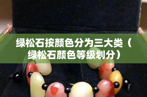 绿松石按颜色分为三大类（绿松石颜色等级划分）