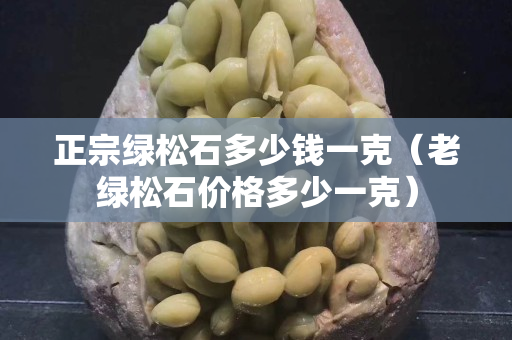正宗绿松石多少钱一克（老绿松石价格多少一克）