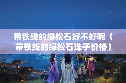 带铁线的绿松石好不好呢（带铁线的绿松石珠子价格）