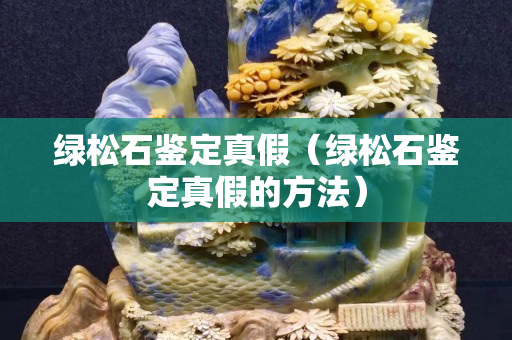 绿松石鉴定真假（绿松石鉴定真假的方法）