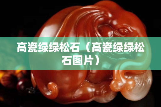 高瓷绿绿松石（高瓷绿绿松石图片）