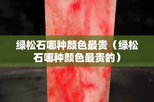 绿松石哪种颜色最贵（绿松石哪种颜色最贵的）