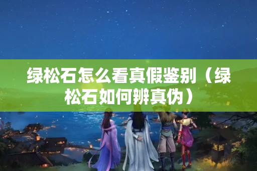 绿松石怎么看真假鉴别（绿松石如何辨真伪）