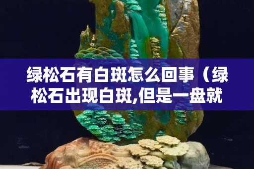 绿松石有白斑怎么回事（绿松石出现白斑,但是一盘就消失）