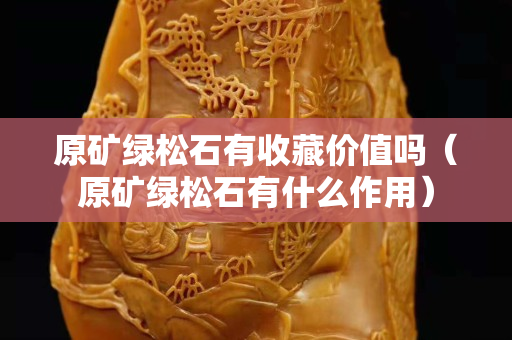 原矿绿松石有收藏价值吗（原矿绿松石有什么作用）