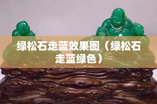 绿松石走蓝效果图（绿松石走蓝绿色）