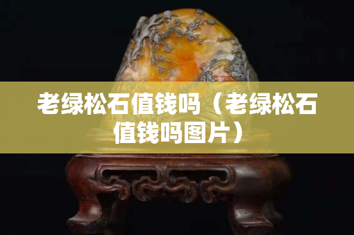 老绿松石值钱吗（老绿松石值钱吗图片）