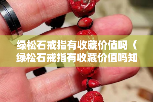 绿松石戒指有收藏价值吗（绿松石戒指有收藏价值吗知乎）