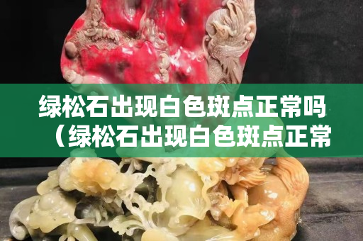 绿松石出现白色斑点正常吗（绿松石出现白色斑点正常吗图片）