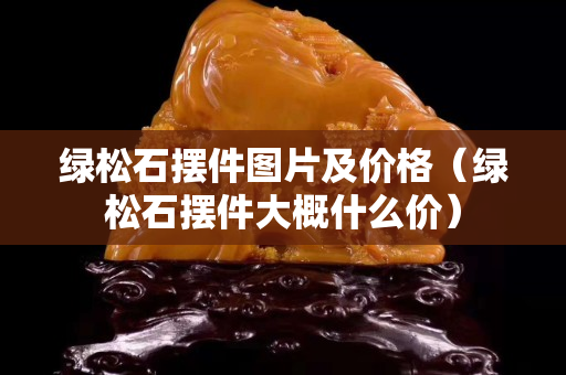 绿松石摆件图片及价格（绿松石摆件大概什么价）