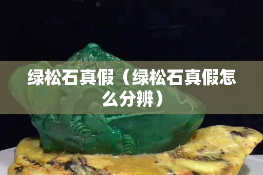 绿松石真假（绿松石真假怎么分辨）