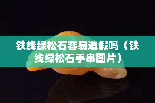 铁线绿松石容易造假吗（铁线绿松石手串图片）