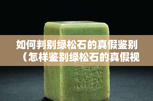 如何判别绿松石的真假鉴别（怎样鉴别绿松石的真假视频）