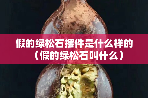 假的绿松石摆件是什么样的（假的绿松石叫什么）