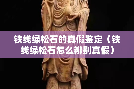 铁线绿松石的真假鉴定（铁线绿松石怎么辨别真假）