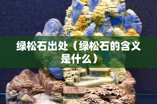 绿松石出处（绿松石的含义是什么）