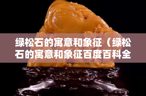 绿松石的寓意和象征（绿松石的寓意和象征百度百科全书）