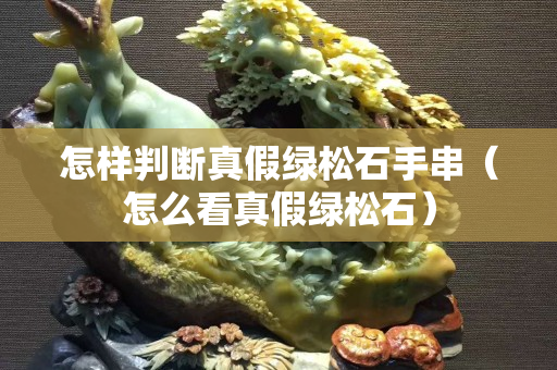 怎样判断真假绿松石手串（怎么看真假绿松石）