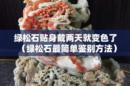 绿松石贴身戴两天就变色了（绿松石最简单鉴别方法）