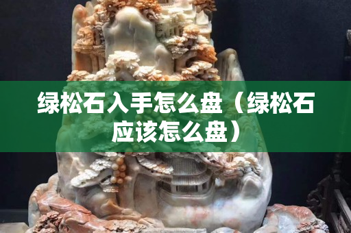 绿松石入手怎么盘（绿松石应该怎么盘）