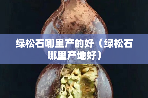 绿松石哪里产的好（绿松石哪里产地好）