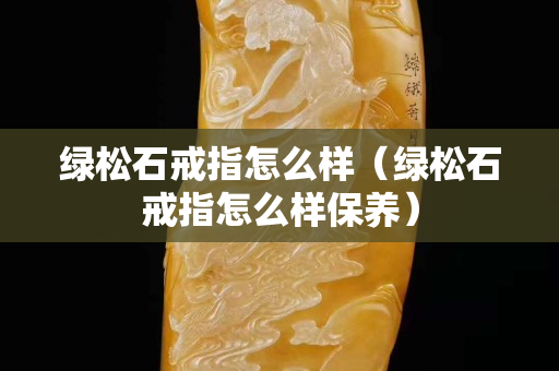 绿松石戒指怎么样（绿松石戒指怎么样保养）