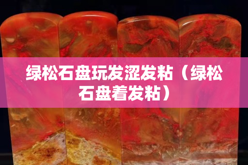 绿松石盘玩发涩发粘（绿松石盘着发粘）